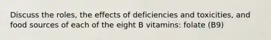 Discuss the roles, the effects of deficiencies and toxicities, and food sources of each of the eight B vitamins: folate (B9)