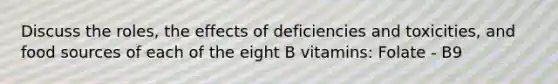 Discuss the roles, the effects of deficiencies and toxicities, and food sources of each of the eight B vitamins: Folate - B9