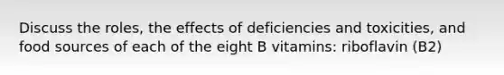 Discuss the roles, the effects of deficiencies and toxicities, and food sources of each of the eight B vitamins: riboflavin (B2)