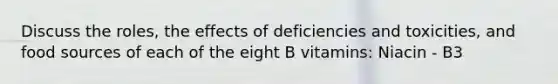 Discuss the roles, the effects of deficiencies and toxicities, and food sources of each of the eight B vitamins: Niacin - B3