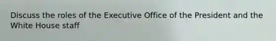 Discuss the roles of the Executive Office of the President and the White House staff