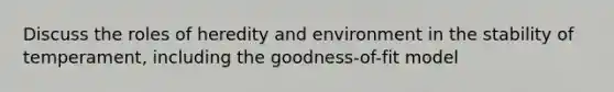 Discuss the roles of heredity and environment in the stability of temperament, including the goodness-of-fit model