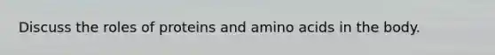 Discuss the roles of proteins and amino acids in the body.