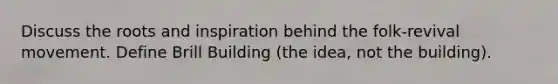Discuss the roots and inspiration behind the folk-revival movement. Define Brill Building (the idea, not the building).