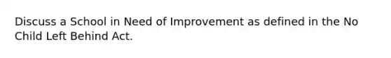 Discuss a School in Need of Improvement as defined in the No Child Left Behind Act.