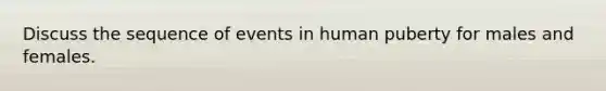 Discuss the sequence of events in human puberty for males and females.