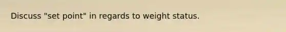 Discuss "set point" in regards to weight status.