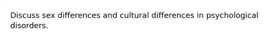 Discuss sex differences and cultural differences in psychological disorders.