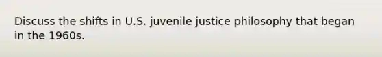 Discuss the shifts in U.S. juvenile justice philosophy that began in the 1960s.