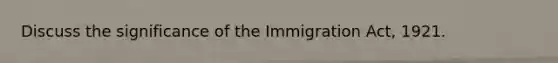 Discuss the significance of the Immigration Act, 1921.