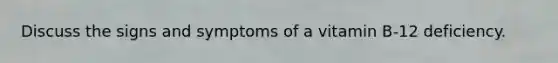 Discuss the signs and symptoms of a vitamin B-12 deficiency.
