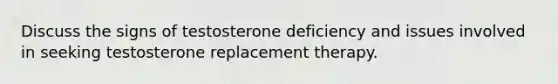 Discuss the signs of testosterone deficiency and issues involved in seeking testosterone replacement therapy.