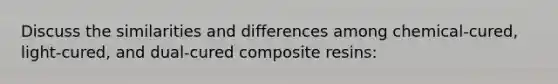 Discuss the similarities and differences among chemical-cured, light-cured, and dual-cured composite resins: