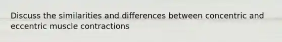 Discuss the similarities and differences between concentric and eccentric muscle contractions