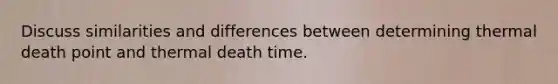 Discuss similarities and differences between determining thermal death point and thermal death time.