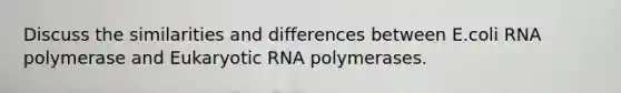 Discuss the similarities and differences between E.coli RNA polymerase and Eukaryotic RNA polymerases.