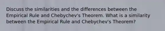 Discuss the similarities and the differences between the Empirical Rule and​ Chebychev's Theorem. What is a similarity between the Empirical Rule and​ Chebychev's Theorem?