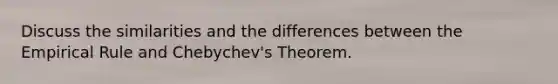 Discuss the similarities and the differences between the Empirical Rule and​ Chebychev's Theorem.