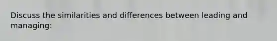 Discuss the similarities and differences between leading and managing: