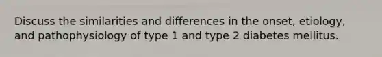 Discuss the similarities and differences in the onset, etiology, and pathophysiology of type 1 and type 2 diabetes mellitus.