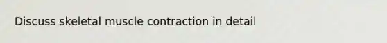 Discuss skeletal <a href='https://www.questionai.com/knowledge/k0LBwLeEer-muscle-contraction' class='anchor-knowledge'>muscle contraction</a> in detail