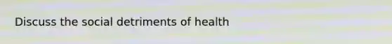 Discuss the social detriments of health