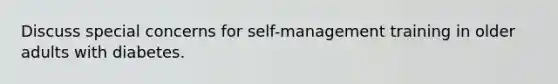 Discuss special concerns for self-management training in older adults with diabetes.