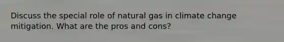 Discuss the special role of natural gas in climate change mitigation. What are the pros and cons?