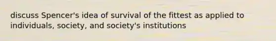 discuss Spencer's idea of survival of the fittest as applied to individuals, society, and society's institutions