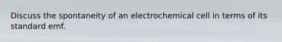 Discuss the spontaneity of an electrochemical cell in terms of its standard emf.