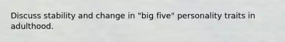 Discuss stability and change in "big five" personality traits in adulthood.