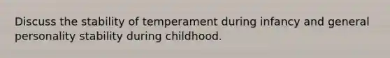 Discuss the stability of temperament during infancy and general personality stability during childhood.