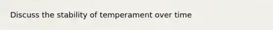 Discuss the stability of temperament over time