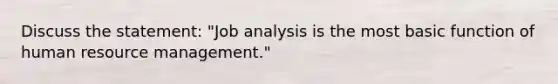 Discuss the statement: "Job analysis is the most basic function of human resource management."