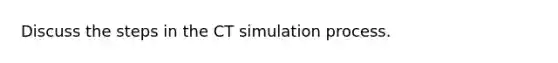 Discuss the steps in the CT simulation process.