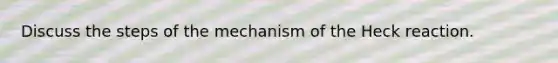 Discuss the steps of the mechanism of the Heck reaction.