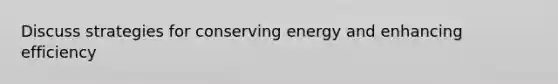 Discuss strategies for conserving energy and enhancing efficiency