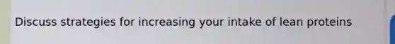 Discuss strategies for increasing your intake of lean proteins