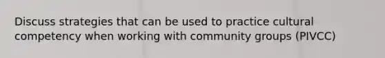Discuss strategies that can be used to practice cultural competency when working with community groups (PIVCC)