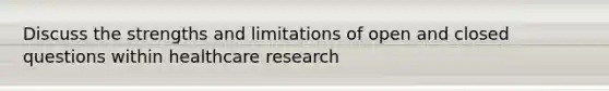 Discuss the strengths and limitations of open and closed questions within healthcare research