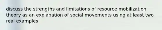 discuss the strengths and limitations of resource mobilization theory as an explanation of social movements using at least two real examples