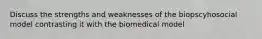 Discuss the strengths and weaknesses of the biopscyhosocial model contrasting it with the biomedical model