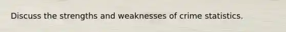 Discuss the strengths and weaknesses of crime statistics.