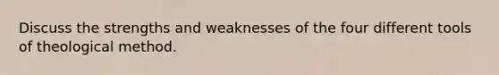 Discuss the strengths and weaknesses of the four different tools of theological method.