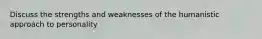 Discuss the strengths and weaknesses of the humanistic approach to personality
