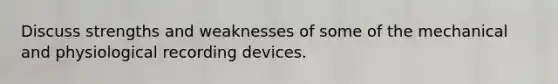 Discuss strengths and weaknesses of some of the mechanical and physiological recording devices.