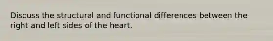 Discuss the structural and functional differences between the right and left sides of the heart.