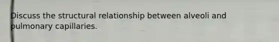 Discuss the structural relationship between alveoli and pulmonary capillaries.