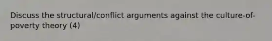 Discuss the structural/conflict arguments against the culture-of-poverty theory (4)