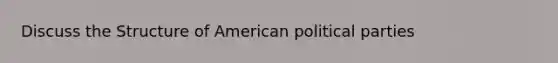 Discuss the Structure of American political parties